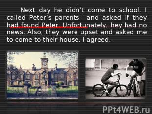 Next day he didn’t come to school. I called Peter’s parents and asked if they ha