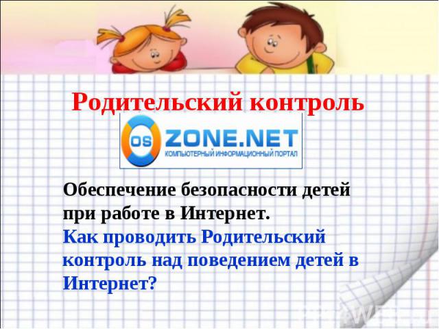 Родительский контроль Обеспечение безопасности детей при работе в Интернет.Как проводить Родительский контроль над поведением детей в Интернет?