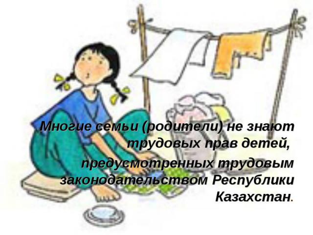 Многие семьи (родители) не знают трудовых прав детей, предусмотренных трудовым законодательством Республики Казахстан.