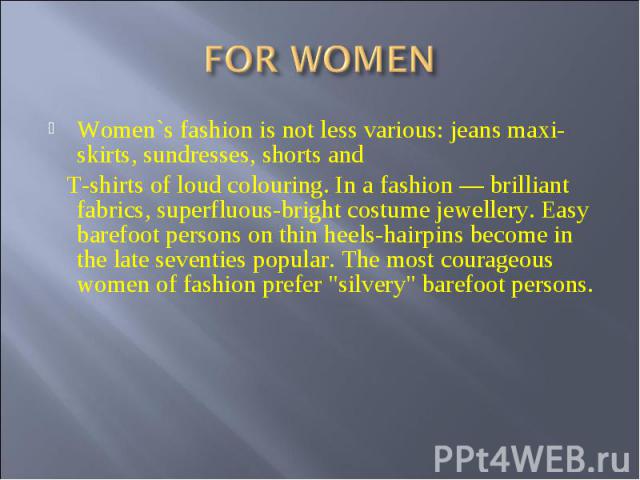 FOR WOMEN Women`s fashion is not less various: jeans maxi-skirts, sundresses, shorts and T-shirts of loud colouring. In a fashion — brilliant fabrics, superfluous-bright costume jewellery. Easy barefoot persons on thin heels-hairpins become in the l…