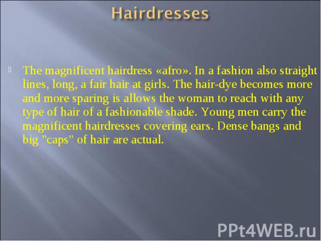 Hairdresses The magnificent hairdress «afro». In a fashion also straight lines, long, a fair hair at girls. The hair-dye becomes more and more sparing is allows the woman to reach with any type of hair of a fashionable shade. Young men carry the mag…