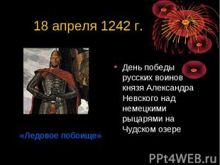 18 апреля 1242 г. День победы русских воинов князя Александра Невского над немец