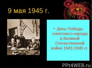 9 мая 1945 г. День Победы советского народа в Великой Отечественной войне 1941-1