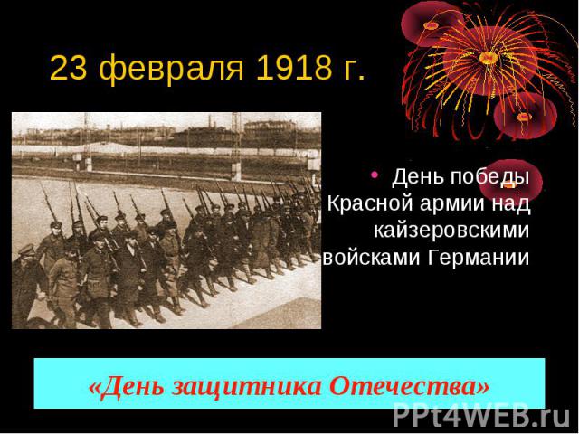 23 февраля 1918 г. День победы Красной армии над кайзеровскими войсками Германии«День защитника Отечества»