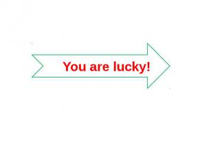 You are lucky!