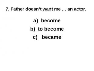7. Father doesn’t want me … an actor.becometo become became