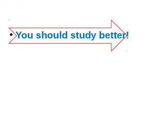 You should study better!