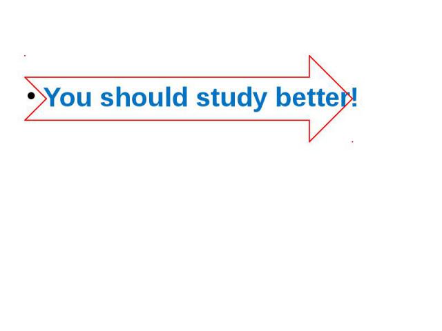 You should study better!