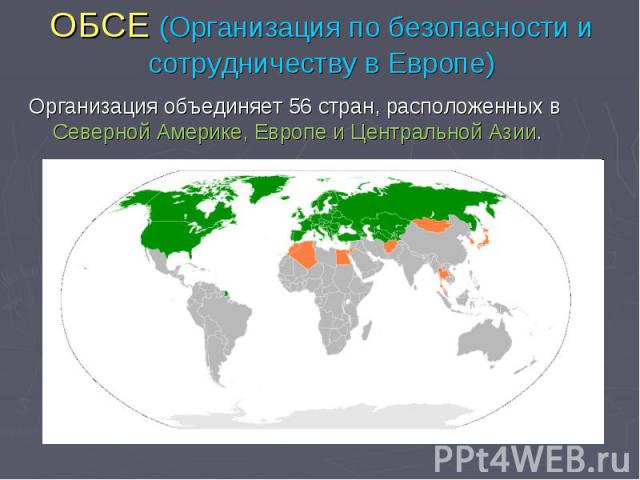 ОБСЕ (Организация по безопасности и сотрудничеству в Европе) Организация объединяет 56 стран, расположенных в Северной Америке, Европе и Центральной Азии.