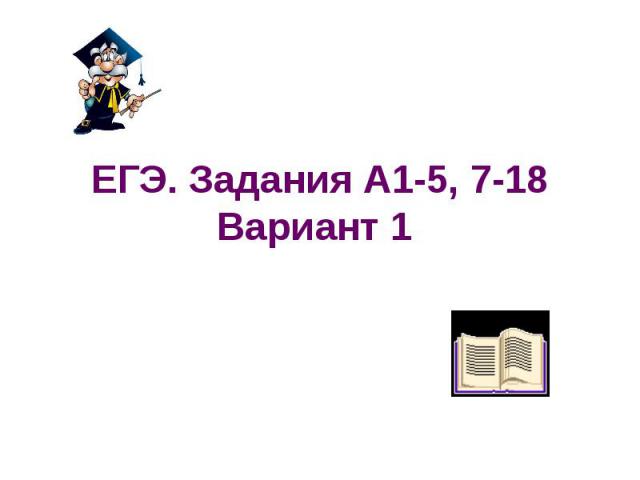 ЕГЭ. Задания А1-5, 7-18Вариант 1