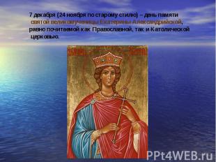 7 декабря (24 ноября по старому стилю) – день памяти святой великомученицы Екате
