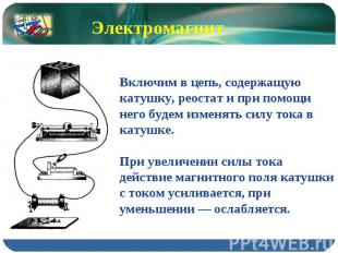 Электромагнит Включим в цепь, содержащую катушку, реостат и при помощи него буде