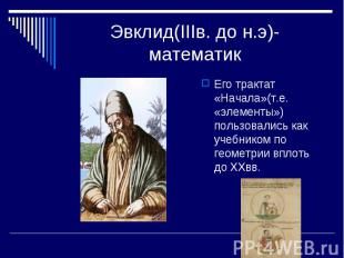 Эвклид(IIIв. до н.э)-математик Его трактат «Начала»(т.е. «элементы») пользовалис