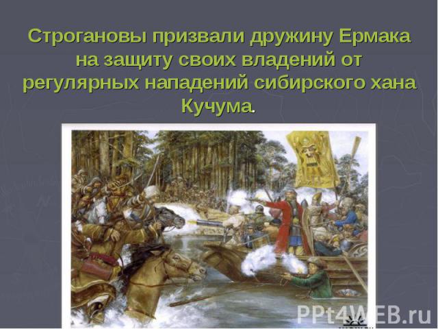 Строгановы призвали дружину Ермака на защиту своих владений от регулярных нападений сибирского хана Кучума.