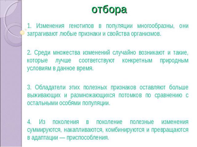 Механизм естественного отбора 1. Изменения генотипов в популяции многообразны, они затрагивают любые признаки и свойства организмов. 2. Среди множества изменений случайно возникают и такие, которые лучше соответствуют конкретным природным условиям в…