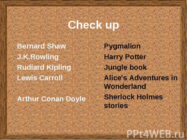Check up Bernard ShawJ.K.RowlingRudiard KiplingLewis CarrollArthur Conan DoylePygmalionHarry PotterJungle bookAlice's Adventures in WonderlandSherlock Holmes stories