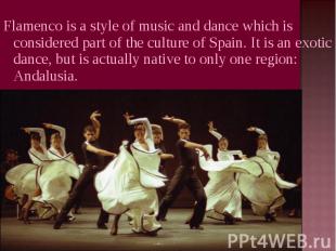 Flamenco is a style of music and dance which is considered part of the culture o