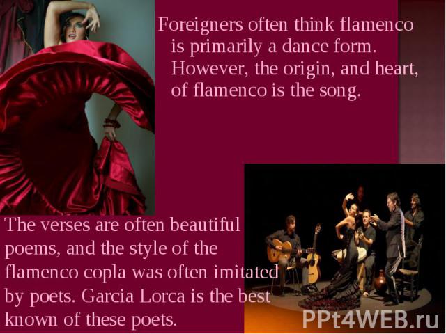 Foreigners often think flamenco is primarily a dance form. However, the origin, and heart, of flamenco is the song. The verses are often beautiful poems, and the style of the flamenco copla was often imitated by poets. Garcia Lorca is the best known…