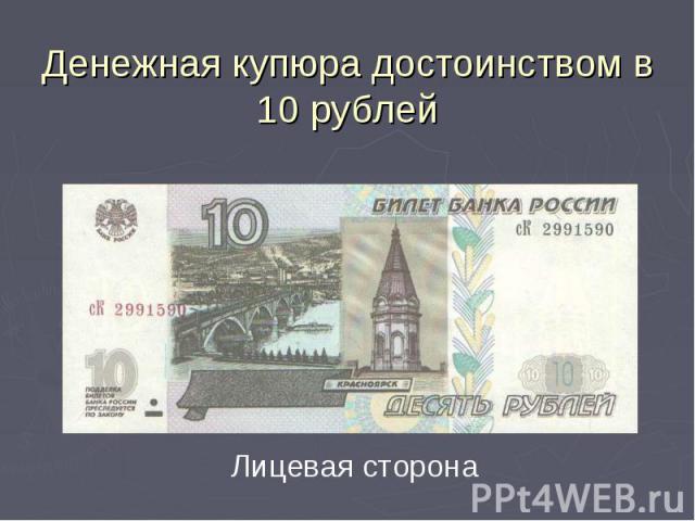 Денежная купюра достоинством в 10 рублей Лицевая сторона
