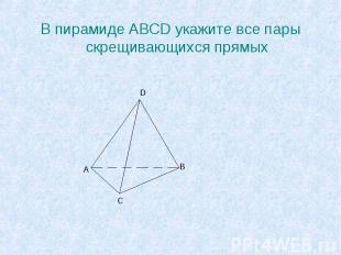 В пирамиде ABCD укажите все пары скрещивающихся прямых