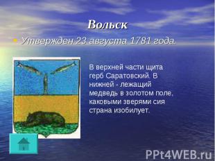 Вольск Утвержден 23 августа 1781 года.В верхней части щита герб Саратовский. В н