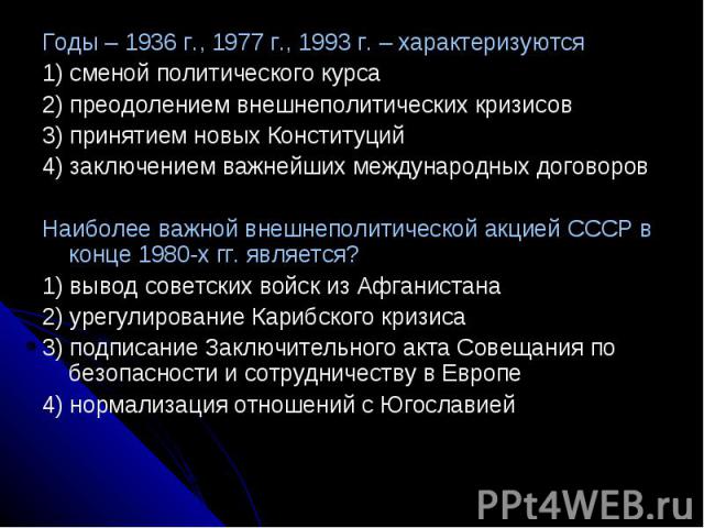 Годы – 1936 г., 1977 г., 1993 г. – характеризуются1) сменой политического курса2) преодолением внешнеполитических кризисов3) принятием новых Конституций4) заключением важнейших международных договоровНаиболее важной внешнеполитической акцией СССР в …