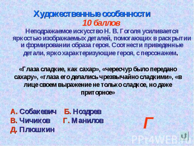 Художественные особенности 10 баллов Неподражаемое искусство Н. В. Гоголя усиливается яркостью изображаемых деталей, помогающих в раскрытии и формировании образа героя. Соотнести приведенные детали, ярко характеризующие героя, с персонажем. «Глаза с…