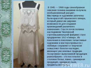 В 1945 — 1960 годы своеобразная сквозная техника вышивки получила необыкновенный