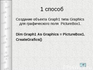 1 способ Создание объекта Graph1 типа Graphics для графического поля PictureBox1