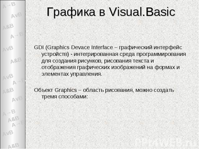 Графика в Visual.Basic GDI (Graphics Devace Interface – графический интерфейс устройств) - интегрированная среда программирования для создания рисунков, рисования текста и отображения графических изображений на формах и элементах управления.Объект G…