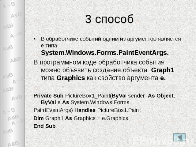 3 способ В обработчике событий одним из аргументов является е типа System.Windows.Forms.PaintEventArgs.В программном коде обработчика события можно объявить создание объекта Graph1 типа Graphics как свойство аргумента е.Private Sub PictureBox1_Paint…
