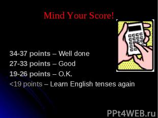 Mind Your Score! 34-37 points – Well done27-33 points – Good19-26 points – O.K.