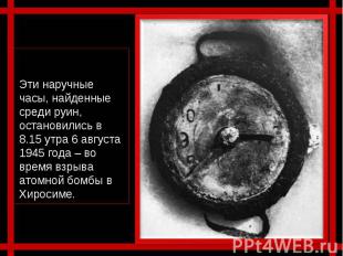Эти наручные часы, найденные среди руин, остановились в 8.15 утра 6 августа 1945