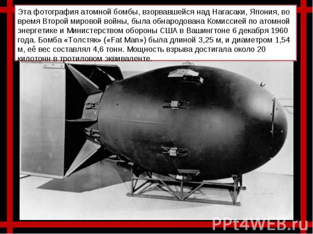 Эта фотография атомной бомбы, взорвавшейся над Нагасаки, Япония, во время Второй мировой войны, была обнародована Комиссией по атомной энергетике и Министерством обороны США в Вашингтоне 6 декабря 1960 года. Бомба «Толстяк» («Fat Man») была длиной 3…