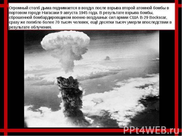 Огромный столб дыма поднимается в воздух после взрыва второй атомной бомбы в портовом городе Нагасаки 9 августа 1945 года. В результате взрыва бомбы, сброшенной бомбардировщиком военно-воздушных сил армии США B-29 Bockscar, сразу же погибло более 70…