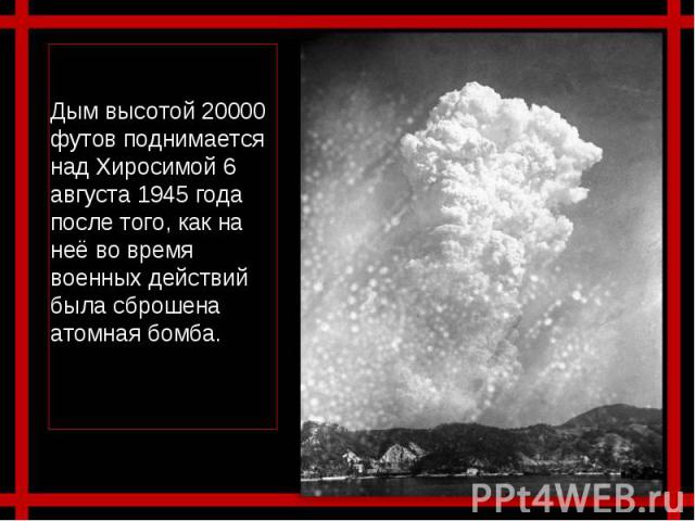 Дым высотой 20000 футов поднимается над Хиросимой 6 августа 1945 года после того, как на неё во время военных действий была сброшена атомная бомба.