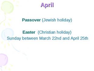 April Passover (Jewish holiday) Easter (Christian holiday) Sunday between March