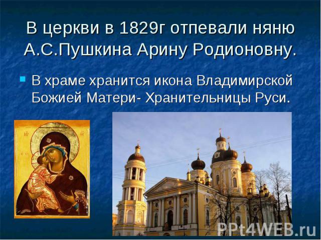 В церкви в 1829г отпевали няню А.С.Пушкина Арину Родионовну. В храме хранится икона Владимирской Божией Матери- Хранительницы Руси.