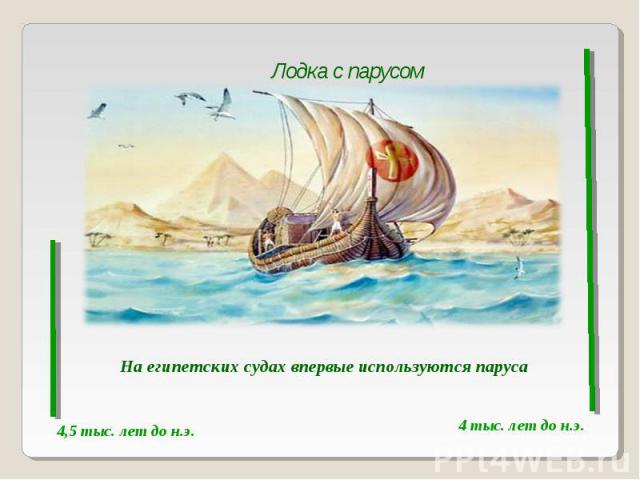 Лодка с парусомНа египетских судах впервые используются паруса4,5 тыс. лет до н.э. 4 тыс. лет до н.э.