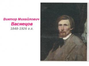 Виктор Михайлович Васнецов1848-1926 г.г.
