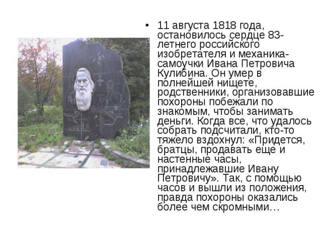 11 августа 1818 года, остановилось сердце 83-летнего российского изобретателя и механика-самоучки Ивана Петровича Кулибина. Он умер в полнейшей нищете, родственники, организовавшие похороны побежали по знакомым, чтобы занимать деньги. Когда все, что…