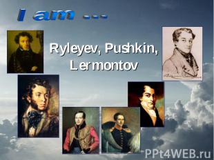 I am … Ryleyev, Pushkin, Lermontov