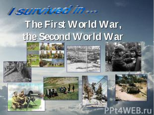 I survived in … The First World War, the Second World War