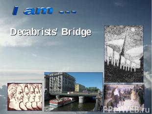 I am … Decabrists’ Bridge
