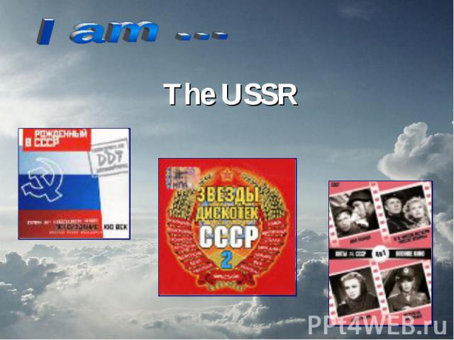 I am …The USSR