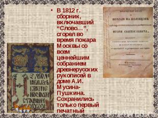 В 1812 г. сборник, включавший “Слово…”, сгорел во время пожара Москвы со всем це