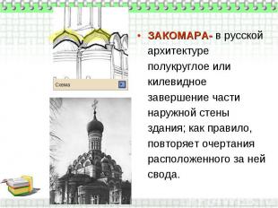 ЗАКОМАРА- в русской архитектуре полукруглое или килевидное завершение части нару