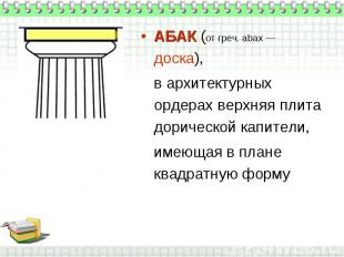 АБАК (от греч. abax — доска), в архитектурных ордерах верхняя плита дорической к
