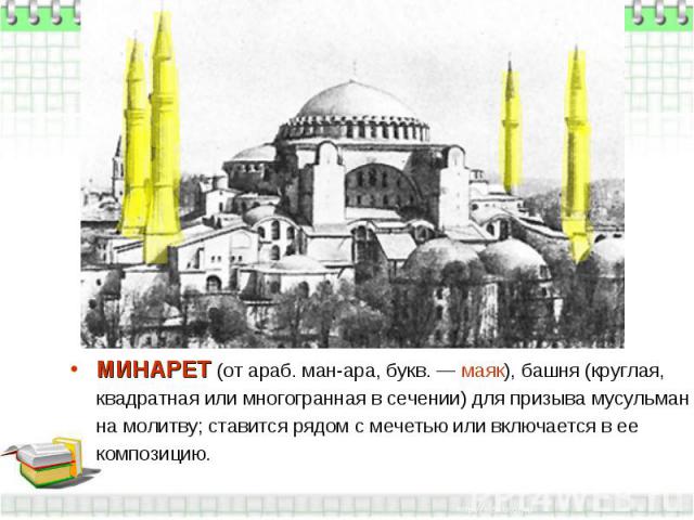 МИНАРЕТ (от араб. ман-ара, букв. — маяк), башня (круглая, квадратная или многогранная в сечении) для призыва мусульман на молитву; ставится рядом с мечетью или включается в ее композицию.
