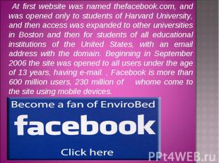 At first website was named thefacebook.com, and was opened only to students of H